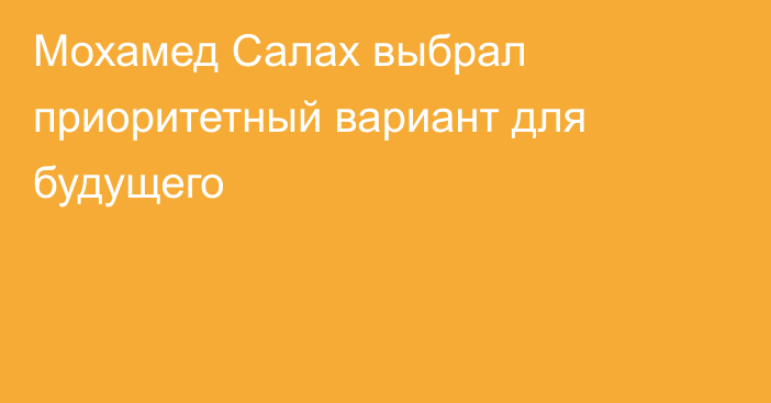 Мохамед Салах выбрал приоритетный вариант для будущего