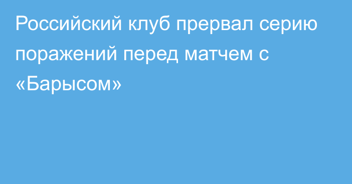 Российский клуб прервал серию поражений перед матчем с «Барысом»