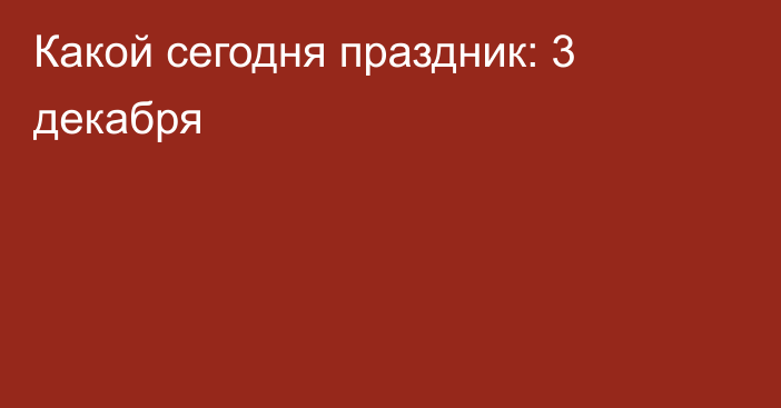 Какой сегодня праздник: 3 декабря