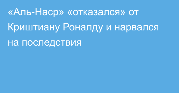 «Аль-Наср» «отказался» от Криштиану Роналду и нарвался на последствия