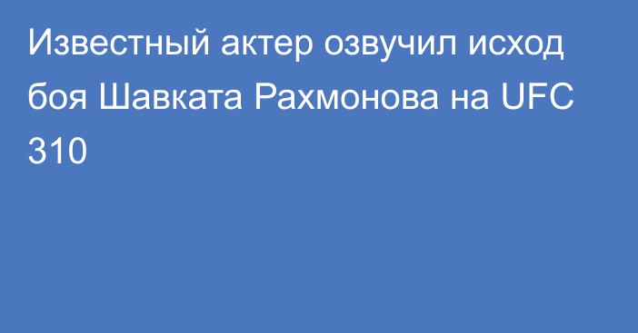 Известный актер озвучил исход боя Шавката Рахмонова на UFC 310