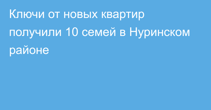 Ключи от новых квартир получили 10 семей в Нуринском районе