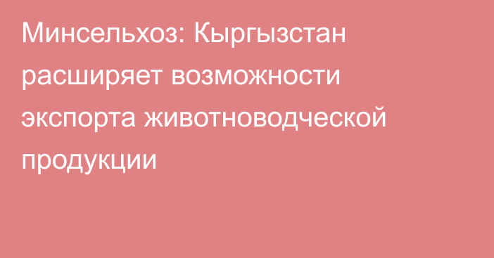 Минсельхоз: Кыргызстан расширяет возможности экспорта животноводческой продукции 