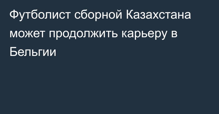 Футболист сборной Казахстана может продолжить карьеру в Бельгии