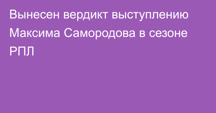 Вынесен вердикт выступлению Максима Самородова в сезоне РПЛ