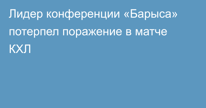 Лидер конференции «Барыса» потерпел поражение в матче КХЛ