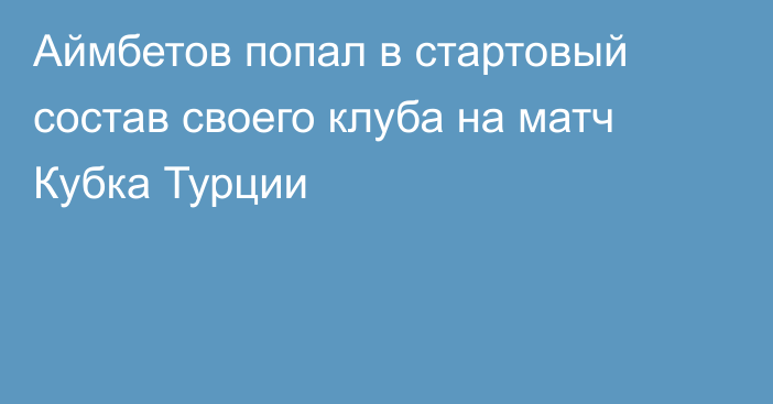 Аймбетов попал в стартовый состав своего клуба на матч Кубка Турции