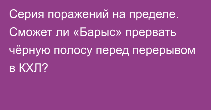 Серия поражений на пределе. Сможет ли «Барыс» прервать чёрную полосу перед перерывом в КХЛ?