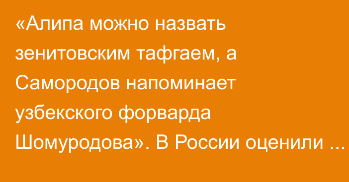 «Алипа можно назвать зенитовским тафгаем, а Самородов напоминает узбекского форварда Шомуродова». В России оценили перспективы казахстанцев в РПЛ