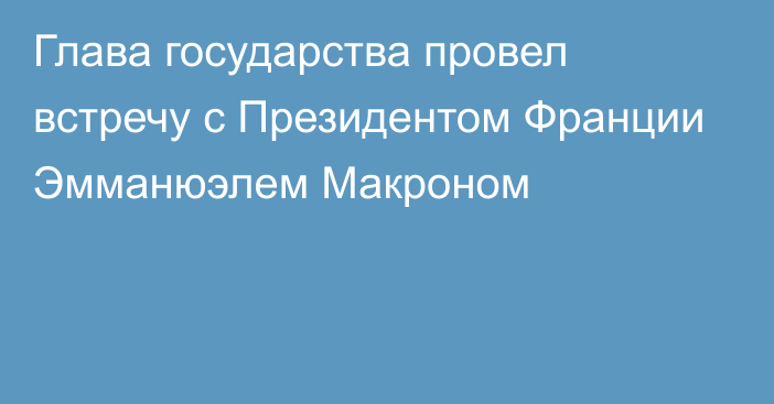 Глава государства провел встречу с Президентом Франции Эмманюэлем Макроном