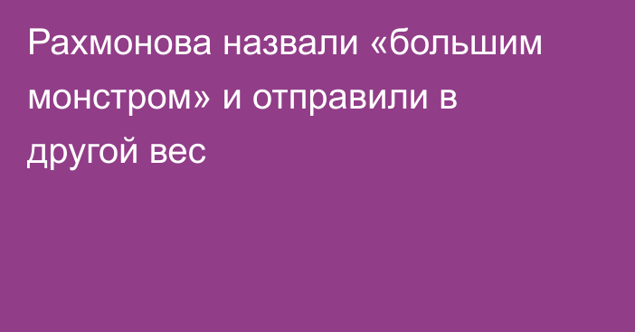 Рахмонова назвали «большим монстром» и отправили в другой вес