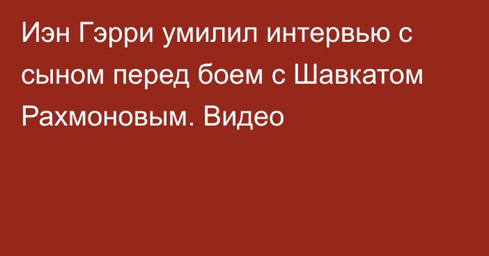 Иэн Гэрри умилил интервью с сыном перед боем с Шавкатом Рахмоновым. Видео