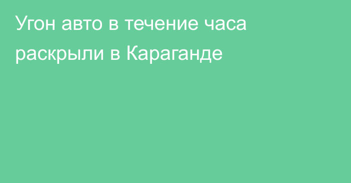 Угон авто в течение часа раскрыли в Караганде