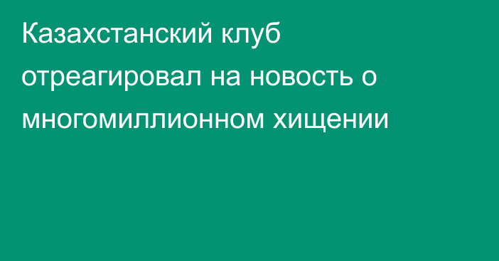 Казахстанский клуб отреагировал на новость о многомиллионном хищении