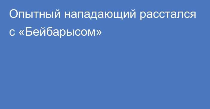 Опытный нападающий расстался с «Бейбарысом»