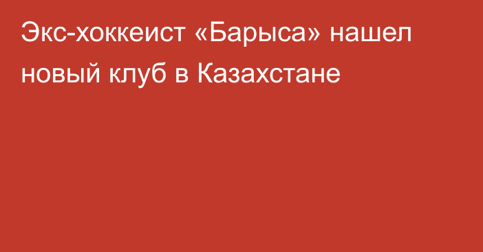 Экс-хоккеист «Барыса» нашел новый клуб в Казахстане