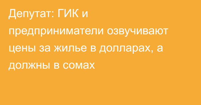 Депутат: ГИК и предприниматели озвучивают цены за жилье в долларах, а должны в сомах