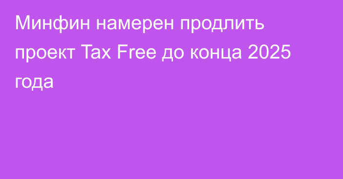 Минфин намерен продлить проект Tax Free до конца 2025 года