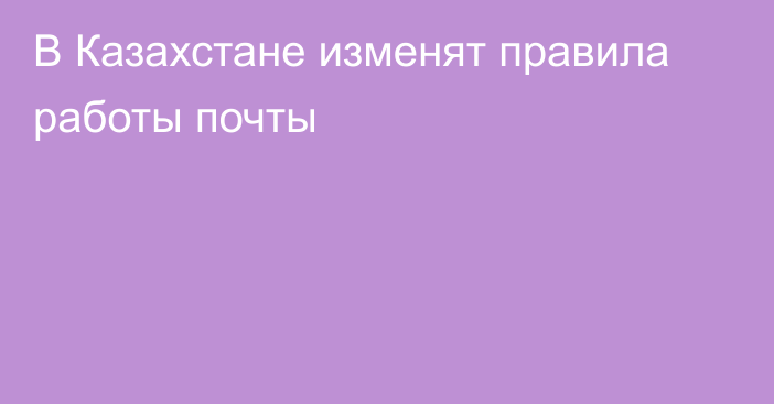 В Казахстане изменят правила работы почты