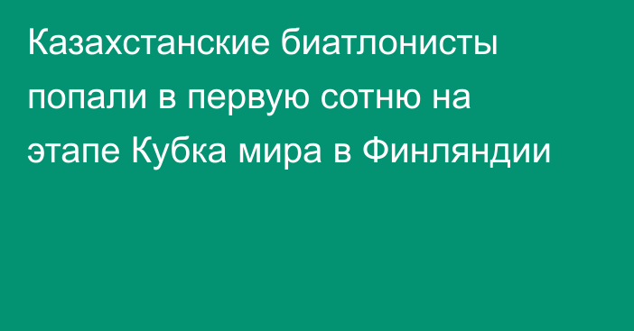 Казахстанские биатлонисты попали в первую сотню на этапе Кубка мира в Финляндии