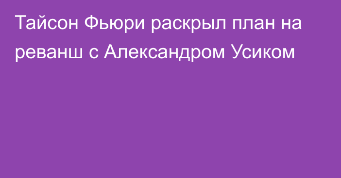 Тайсон Фьюри раскрыл план на реванш с Александром Усиком