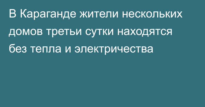 В Караганде жители нескольких домов третьи сутки находятся без тепла и электричества