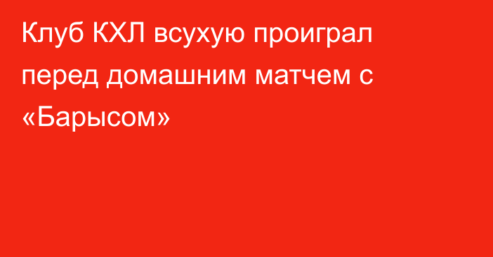 Клуб КХЛ всухую проиграл перед домашним матчем с «Барысом»