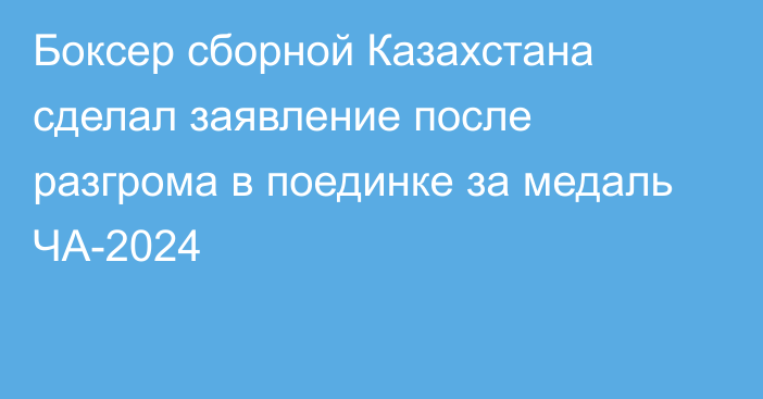 Боксер сборной Казахстана сделал заявление после разгрома в поединке за медаль ЧА-2024