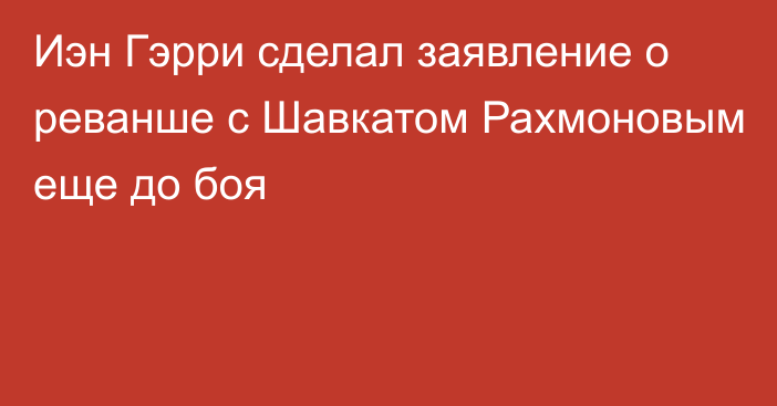 Иэн Гэрри сделал заявление о реванше с Шавкатом Рахмоновым еще до боя