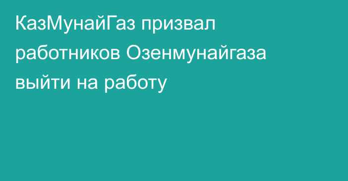 КазМунайГаз призвал работников Озенмунайгаза выйти на работу