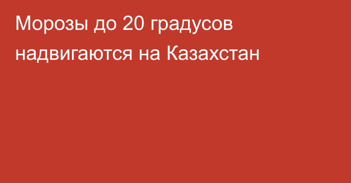 Морозы до 20 градусов надвигаются на Казахстан