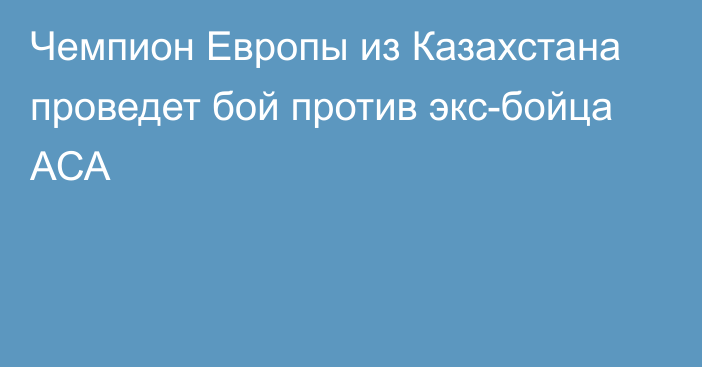 Чемпион Европы из Казахстана проведет бой против экс-бойца АСА