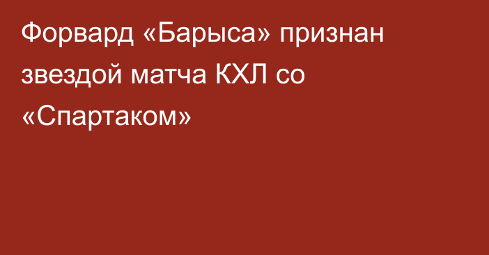 Форвард «Барыса» признан звездой матча КХЛ со «Спартаком»