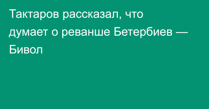 Тактаров рассказал, что думает о реванше Бетербиев — Бивол