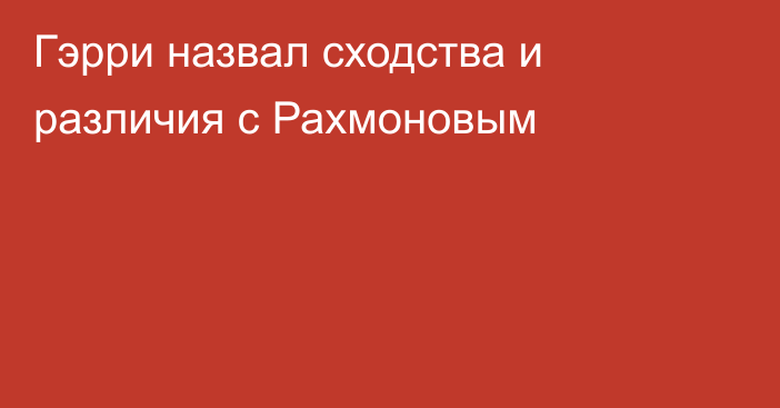 Гэрри назвал сходства и различия с Рахмоновым