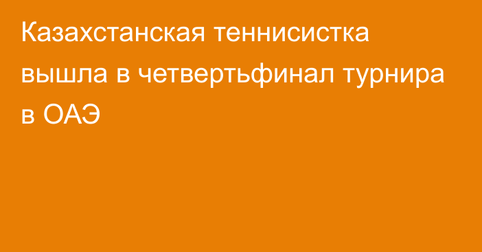 Казахстанская теннисистка вышла в четвертьфинал турнира в ОАЭ