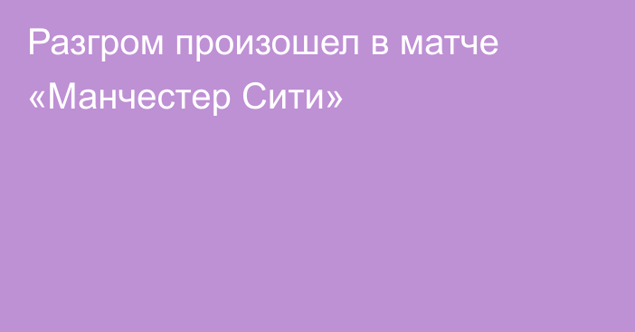 Разгром произошел в матче «Манчестер Сити»