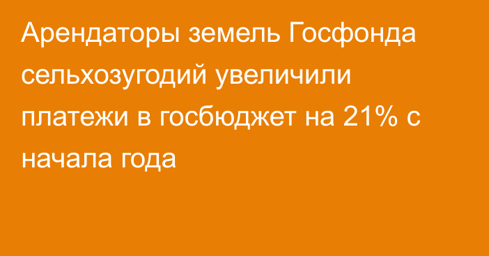 Арендаторы земель Госфонда сельхозугодий увеличили платежи в госбюджет на 21% с начала года