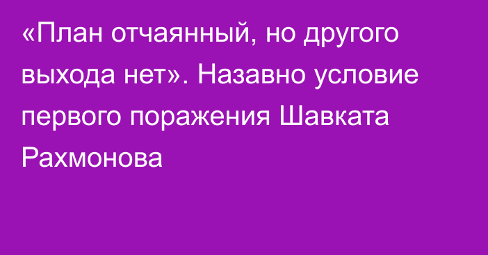 «План отчаянный, но другого выхода нет». Назавно условие первого поражения Шавката Рахмонова