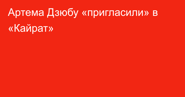 Артема Дзюбу «пригласили» в «Кайрат»