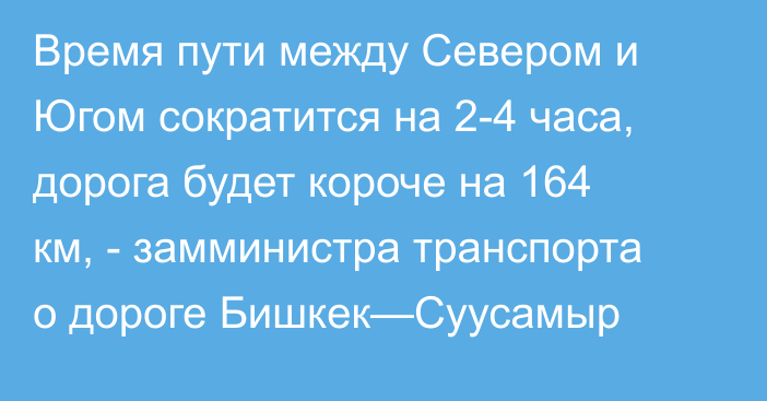 Время пути между Севером и Югом сократится на 2-4 часа, дорога будет короче на 164 км, - замминистра транспорта о дороге Бишкек—Суусамыр