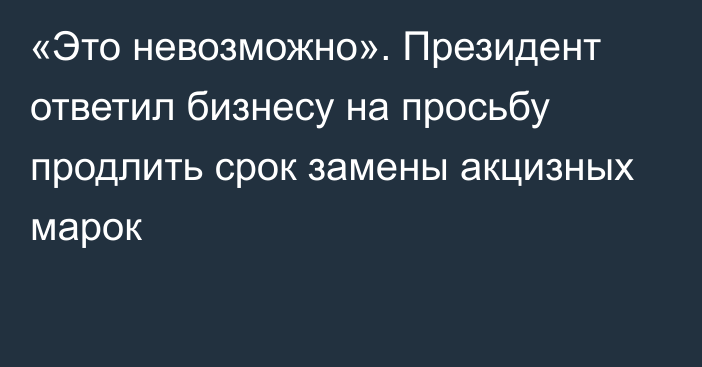 «Это невозможно». Президент ответил бизнесу на просьбу продлить срок замены акцизных марок