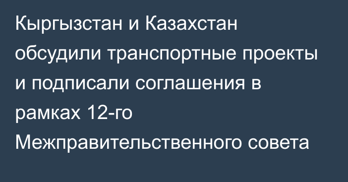 Кыргызстан и Казахстан обсудили транспортные проекты и подписали соглашения в рамках 12-го Межправительственного совета