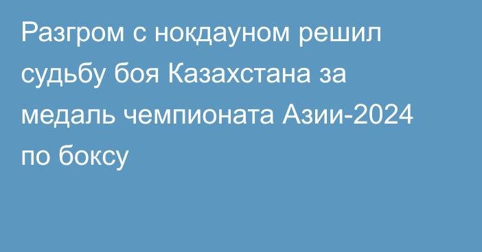 Разгром с нокдауном решил судьбу боя Казахстана за медаль чемпионата Азии-2024 по боксу