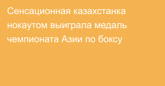 Сенсационная казахстанка нокаутом выиграла медаль чемпионата Азии по боксу