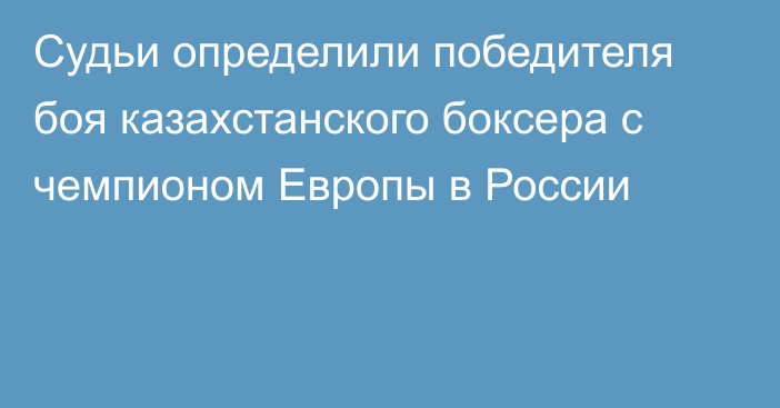 Судьи определили победителя боя казахстанского боксера с чемпионом Европы в России