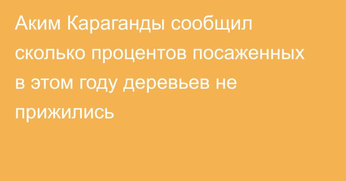 Аким Караганды сообщил сколько процентов посаженных в этом году деревьев не прижились