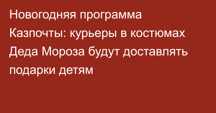 Новогодняя программа Казпочты: курьеры в костюмах Деда Мороза будут доставлять подарки детям