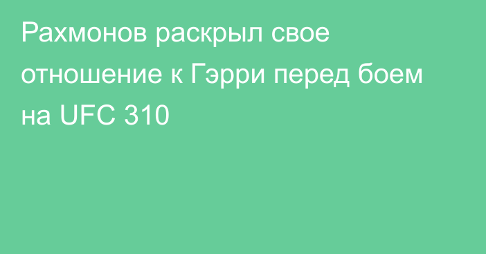 Рахмонов раскрыл свое отношение к Гэрри перед боем на UFC 310