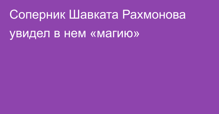 Соперник Шавката Рахмонова увидел в нем «магию»